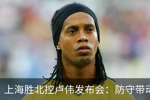 上海胜北控卢伟发布会：防守带动进攻每人付出，麦基态度非常认真
