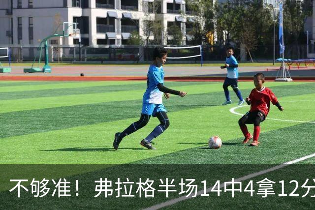 不够准！弗拉格半场14中4拿12分9板4助 三分5中1