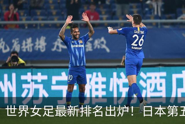 世界女足最新排名出炉！日本第五，德国仅第三，中国让我真没想到
