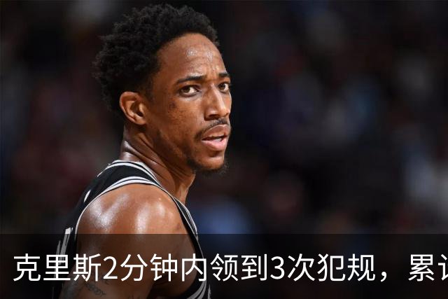 克里斯2分钟内领到3次犯规，累计5犯被罚出场