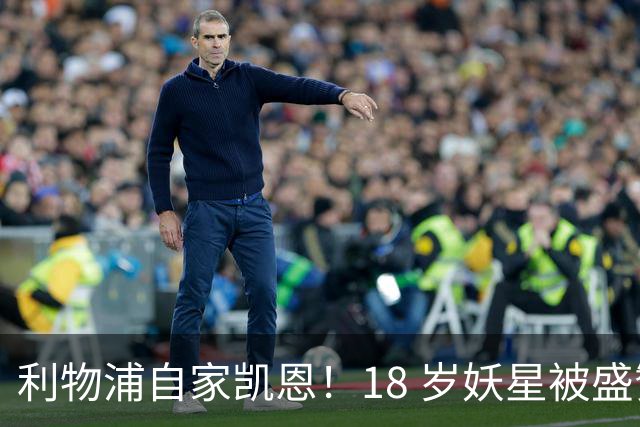 利物浦自家凯恩！18 岁妖星被盛赞：未来能拿金球奖