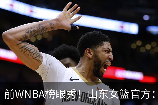 前WNBA榜眼秀！山东女篮官方：美籍球员阿莱娜・科茨加盟球队