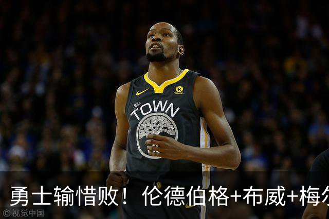 勇士输惜败！伦德伯格+布威+梅尔顿成三巨，巴锡统治级，其余全迷