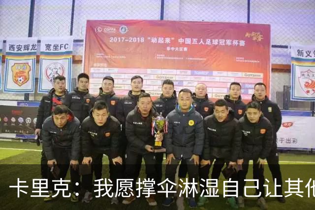卡里克：我愿撑伞淋湿自己让其他人保持干燥，100%有信心率队前进