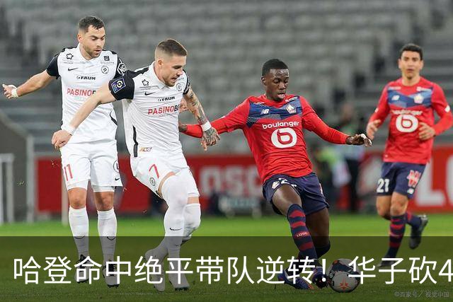 哈登命中绝平带队逆转！华子砍47+4燃尽，难耐库明加连丢关键罚球