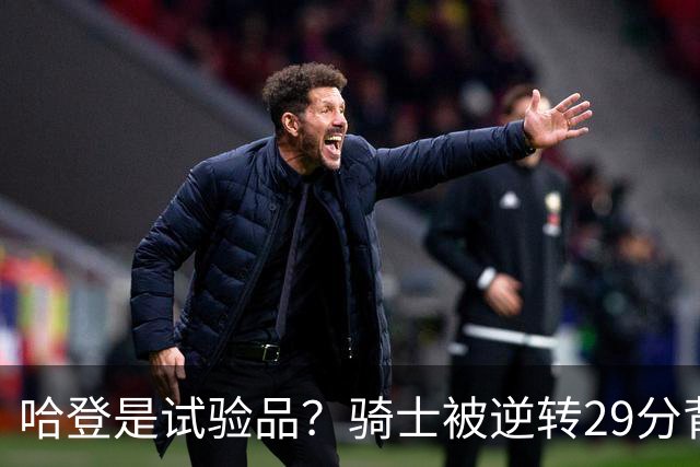 哈登是试验品？骑士被逆转29分背后有三组数据，可以找出始作俑者