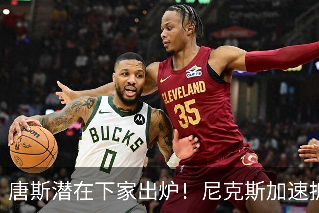 唐斯潜在下家出炉！尼克斯加速拆队进程，唐斯或在本赛季离开