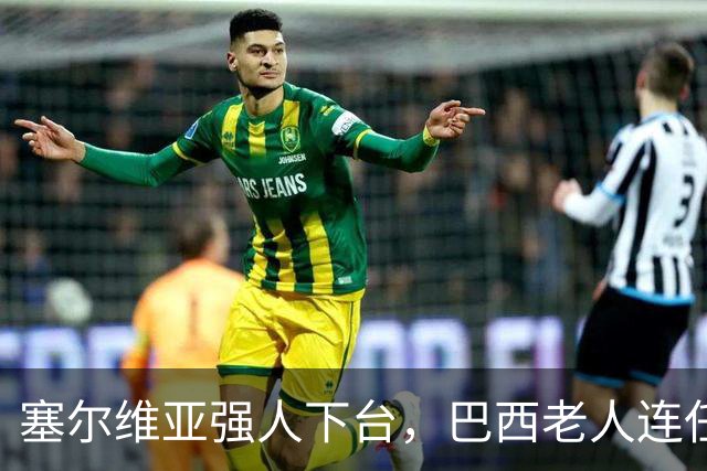 塞尔维亚强人下台，巴西老人连任