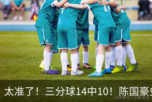 太准了！三分球14中10！陈国豪史诗级进化