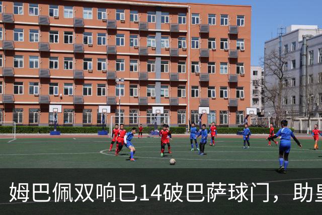 姆巴佩双响已14破巴萨球门，助皇马客场2-1取胜