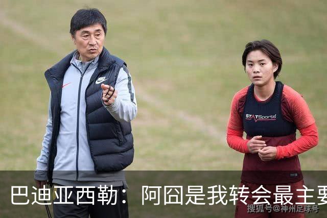 巴迪亚西勒：阿囧是我转会最主要原因之一；意甲节奏比英超稍慢