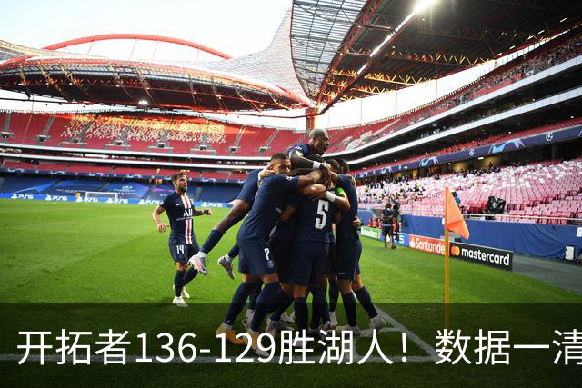 开拓者136-129胜湖人！数据一清二楚，不是利拉德，头号功臣是他