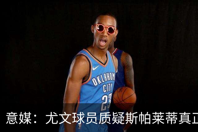 意媒：尤文球员质疑斯帕莱蒂真正的训练课很少，话说的太多