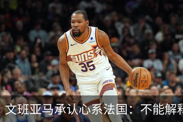 文班亚马承认心系法国：不能解释我的糟糕表现