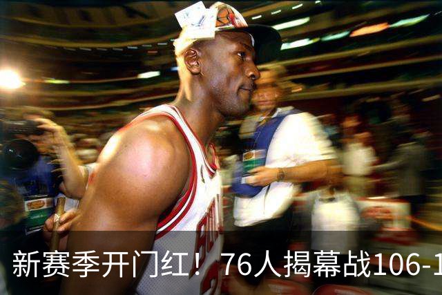 新赛季开门红！76人揭幕战106-100险胜尼克斯，詹姆斯首秀14+9+7