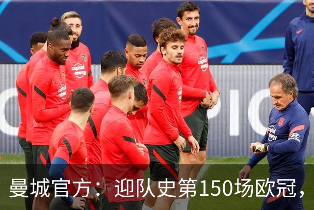 曼城官方：迎队史第150场欧冠，与皇马交手17次最多