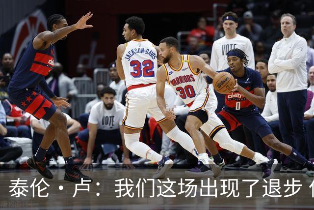 泰伦·卢：我们这场出现了退步 但我相信我们能调整回来