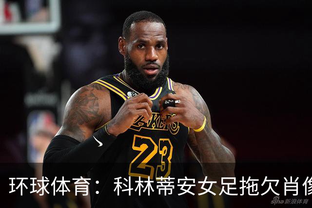 环球体育：科林蒂安女足拖欠肖像权费11天