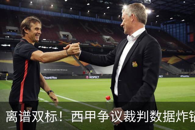 离谱双标！西甲争议裁判数据炸锅！巴萨对手狂吃11红，皇马反倒屡遭针对