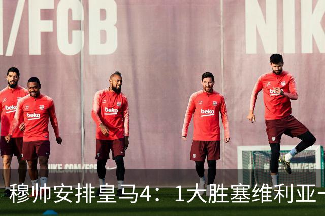 穆帅安排皇马4：1大胜塞维利亚一战的首发，可以作为对阵巴萨的首发！