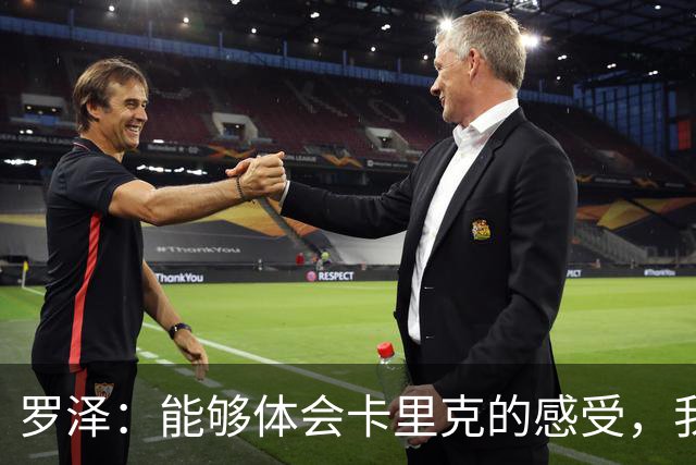 罗泽：能够体会卡里克的感受，我们准备比赛但最终得看球员发挥