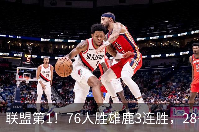联盟第1！76人胜雄鹿3连胜，28+11+10，詹姆斯享受邓肯待遇