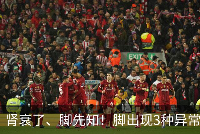 肾衰了、脚先知！脚出现3种异常表现，或在提示肾脏快“撑不住”了
