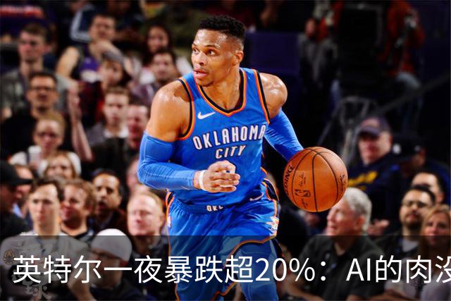 英特尔一夜暴跌超20%：AI的肉没吃到，“回旋镖”倒是一镖没躲开！