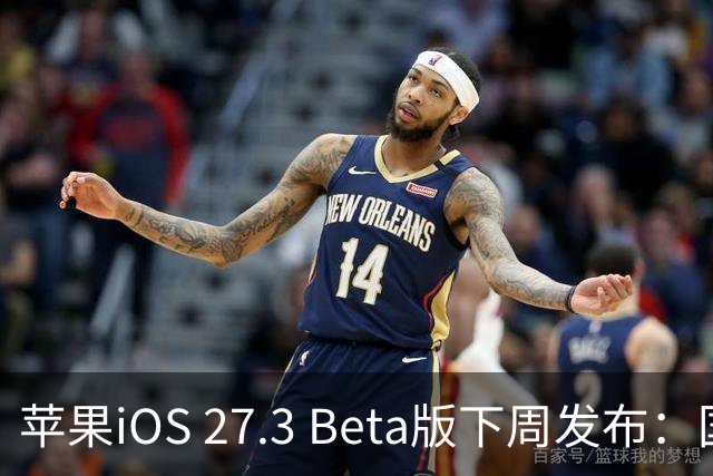 苹果iOS 27.3 Beta版下周发布：国内启用AI功能