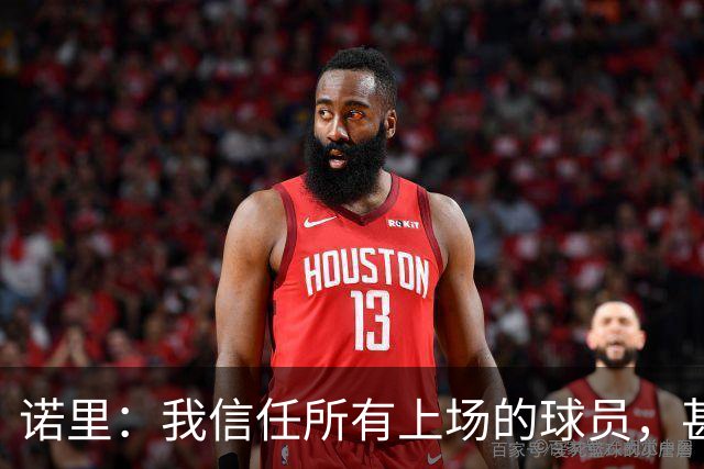 诺里：我信任所有上场的球员，甚至有一些没上场的我也信任