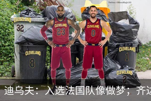 迪乌夫：入选法国队像做梦；齐达内整个足球世界都意义重大