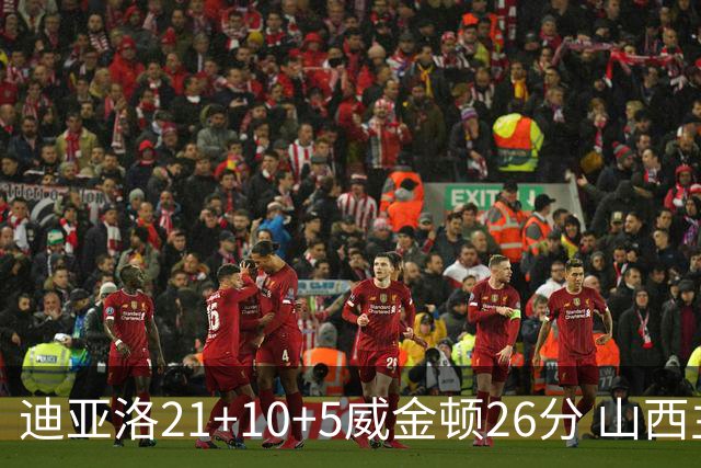 迪亚洛21+10+5威金顿26分 山西主场击败上海
