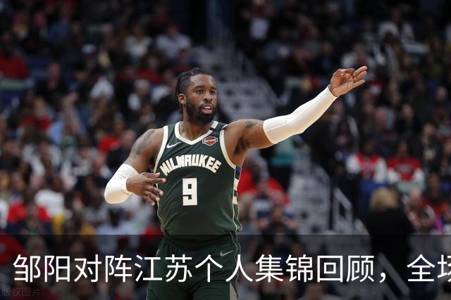邹阳对阵江苏个人集锦回顾，全场砍下20分7篮板2盖帽