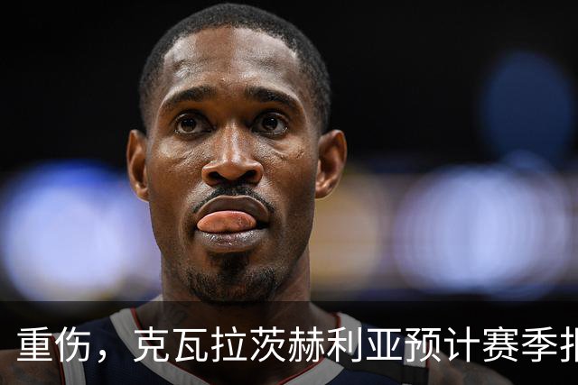 重伤，克瓦拉茨赫利亚预计赛季报销！C罗鼓励：我懂这种感觉