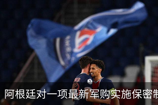 阿根廷对一项最新军购实施保密制度
