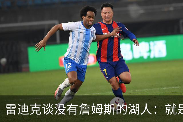 雷迪克谈没有詹姆斯的湖人：就是不一样了，谈不上好坏