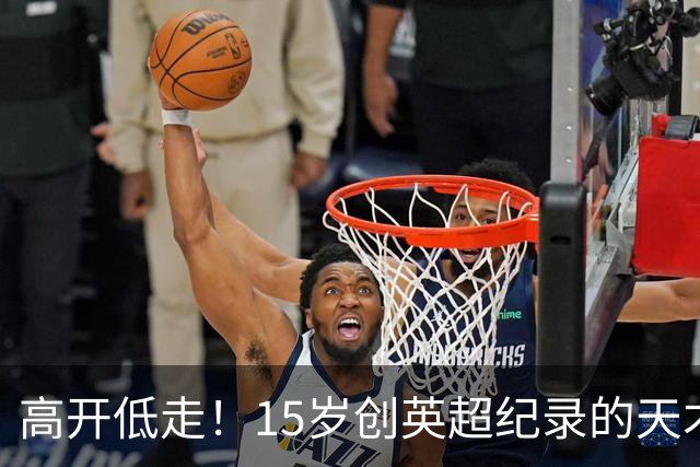 高开低走！15岁创英超纪录的天才 如今在德甲踢不满全场
