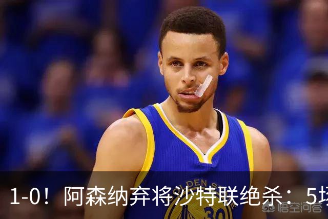 1-0！阿森纳弃将沙特联绝杀：5场5球率队5连胜领跑，甩开C罗球队5分