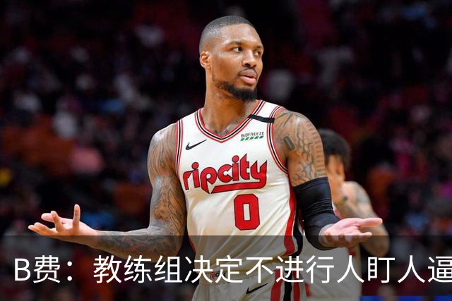 B费：教练组决定不进行人盯人逼抢 战术是否有误？这不该由我分析