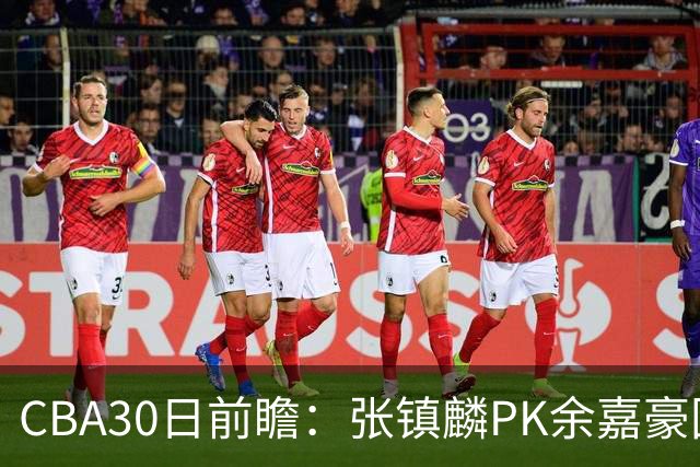 CBA30日前瞻：张镇麟PK余嘉豪国手对决 宁波能否爆冷辽宁获首胜