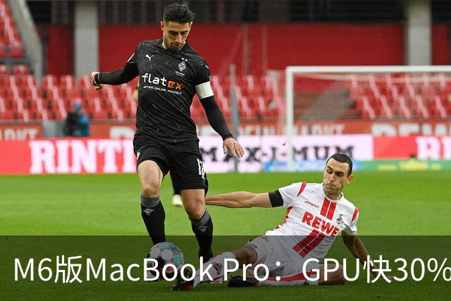 M6版MacBook Pro：GPU快30%，续航24小时